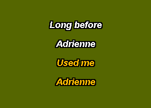 Long before

Adrienne
Used me

Adrienne