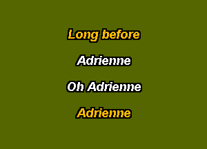 Long before

Adrienne
Oh Adrienne

Adrienne