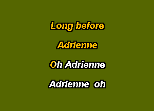 Long before

Adrienne
Oh Adrienne

Adrienne oh