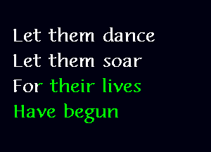 Let them dance
Let them soar

For their lives
Have begun