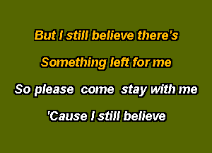 But I still believe there's

Something left for me

So please come stay with me

'Cause Isti believe