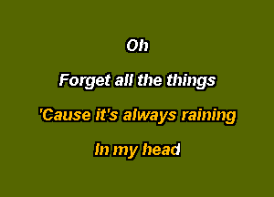 0h

Forget a the things

'Cause it's always raining

In my head