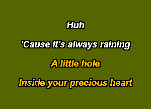 Huh
'Cause it's always raining

A little hole

Inside your precious heart