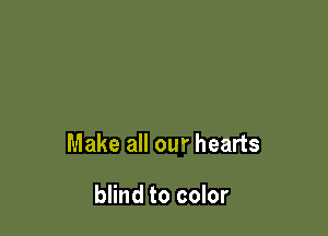Make all our hearts

blind to color