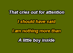 That cries out for attention
tshould have said

Iam nothing more than

A little boy inside