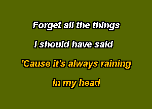 Forget a the things
Ishouid have said

'Cause it's always raining

In my head