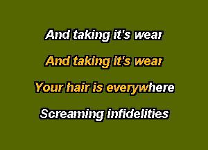 And taking it's wear

And taking it's wear

Your hair is everywhere

Screaming infidelities