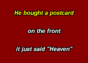 He bought a postcard

on the front

it just said Heaven