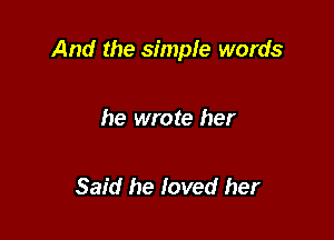 And the simple words

he wrote her

Said he foved her