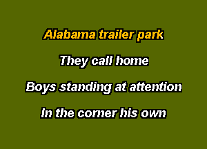 Alabama trailer park

They call home
Boys standing at attention

In the comer his own