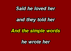 Said he loved her

and they told her

And the simple words

he wrote her