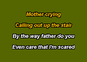 Mother crying

Calling out up the stair

By the way father do you

Even care that m scared