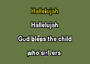 Hallelujah

Hallelujah

God blci'iss the child

who snl.ers