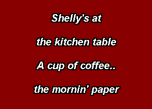 Shelly's at
the kitchen table

A cup of coffee..

the mornin' paper