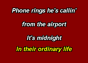 Phone rings he's cam'n'
from the airport

It's midnight

In their ordinary life