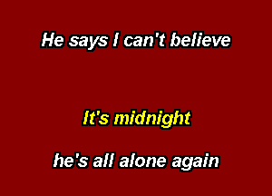 He says I can 't believe

It's midnight

he's all alone again