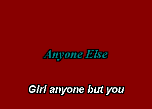 Girl anyone but you