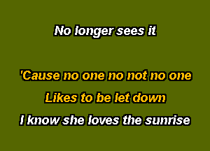 No longer sees it

'Cause no one no not no one
Likes to be let down

I know she loves the sunrise