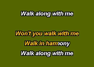 Walk along with me

Won't you walk with me

Walk in harmony

Walk along with me