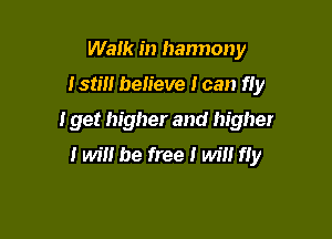 Walk in hannony
Istm believe I can fly

I get higher and higher

I wil! be free I win fly