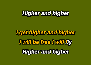 Higher and higher

I get higher and higher

I win be free I win fiy
Higher and higher