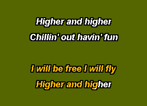 Higher and higher

Chillin' out havin' fun

I win be free I win fiy

Higher and higher