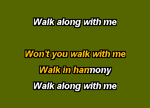 Walk along with me

Won't you walk with me

Walk in harmony

Walk along with me