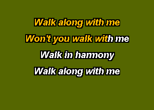 Walk along with me

Won't you walk with me

Walk in hannony

Walk along with me