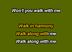 Won't you walk with me

Walk in hannony
Walk along with me

Walk along with me
