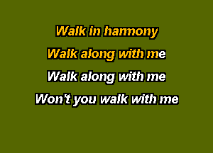 Walk in hannony
Walk along with me

Walk aiong Mt!) me

Won't you walk with me