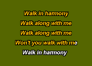 Walk in hannony
Walk along with me
Waik along with me

Won't you walk with me

Walk in harmony