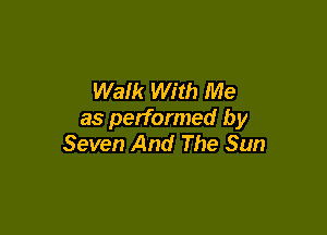 Walk With Me

as performed by
Seven And The Sun