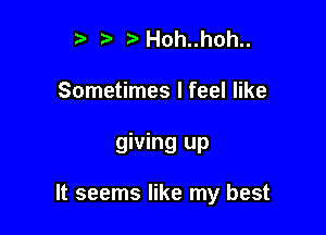 3' t' 2)Hoh..hoh..

Sometimes I feel like

giving up

It seems like my best