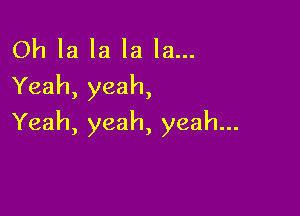 Oh la la la la...
Yeah, yeah,

Yeah, yeah, yeah...