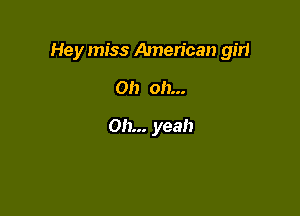 Hey miss American girl

Oh oh...

Oh... yeah