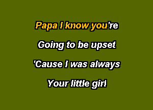 Papa Hmow you 're

Going to be upset

'Cause I was always

Your little girl