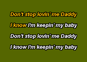 Don 't stop Iow'n ' me Daddy
I know I'm keepin ' my baby
Don 't stop Iow'n ' me Daddy

I know I'm keepin ' my baby