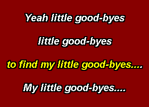 Yeah little good-byes

little good-byes

to find my little good-byes....

My Iittle good-byes....