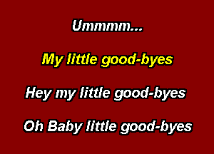 Ummmm...
My little good-byes

Hey my little good-byes

Oh Baby little good-byes