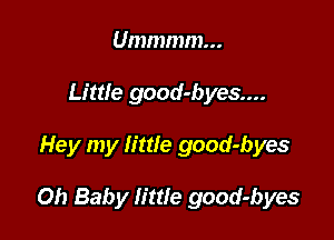 Ummmm...
Little good-byes....

Hey my little good-byes

Oh Baby little good-byes