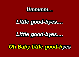 Ummmm...
Little good-byes....

Little good-byes....

Oh Baby little good-byes