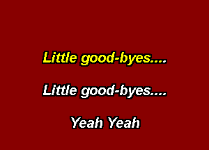 Little good-byes....

Little good-byes....

Yeah Yeah