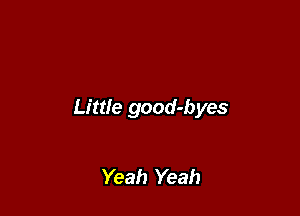 Little good-byes

Yeah Yeah