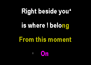 Right beside youI

is where I belong

From this moment

'On