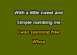 With a lime sweet and

Simple numbing me

I was spinning free

Whoa