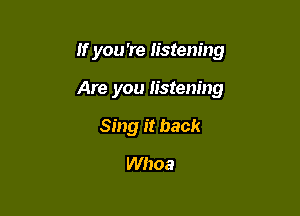 If you 're listening

Are you listening

Sing it back
Whoa