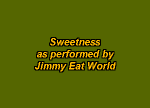 Sweetness

as performed by
Jimmy Eat World