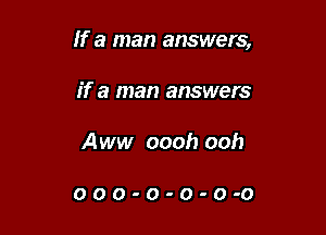 If a man answers,

if a man answers
Aww oooh ooh

OOO-O-O-O-O