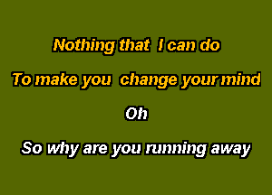 Nothing that loan do

To make you change your mind

on

So why are you running away