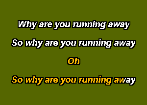 Why are you running away
So why are you running away

on

So why are you running away